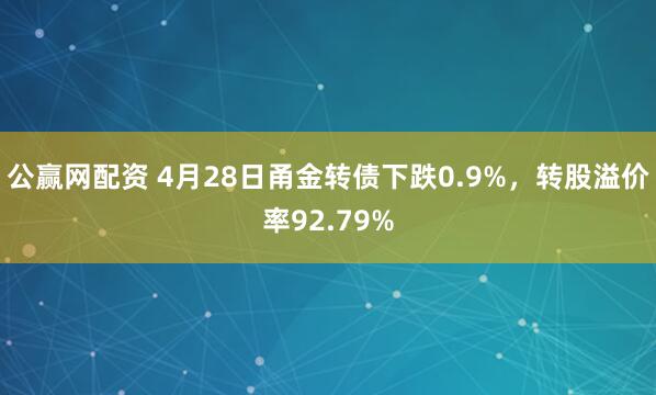 公赢网配资 4月28日甬金转债下跌0.9%，转股溢价率92.79%