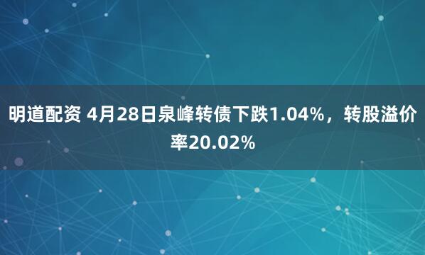 明道配资 4月28日泉峰转债下跌1.04%，转股溢价率20.02%