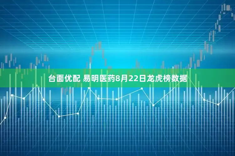 台面优配 易明医药8月22日龙虎榜数据