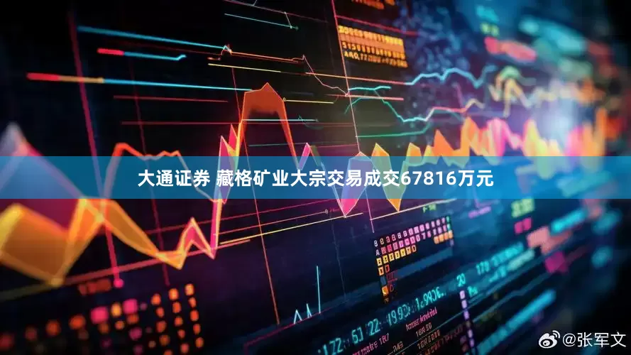 大通证券 藏格矿业大宗交易成交67816万元
