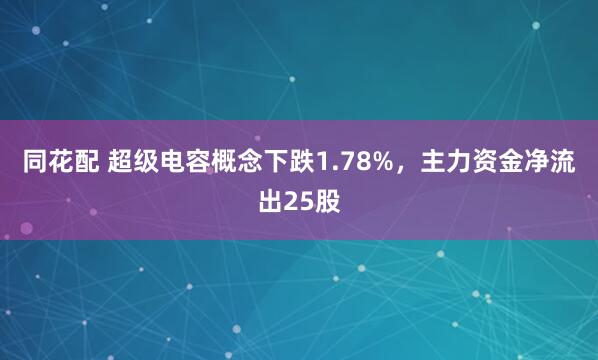同花配 超级电容概念下跌1.78%，主力资金净流出25股