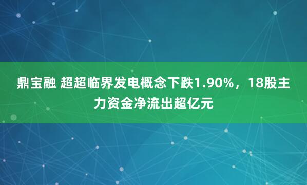鼎宝融 超超临界发电概念下跌1.90%，18股主力资金净流出超亿元